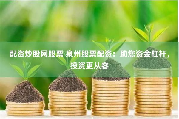 配资炒股网股票 泉州股票配资：助您资金杠杆，投资更从容