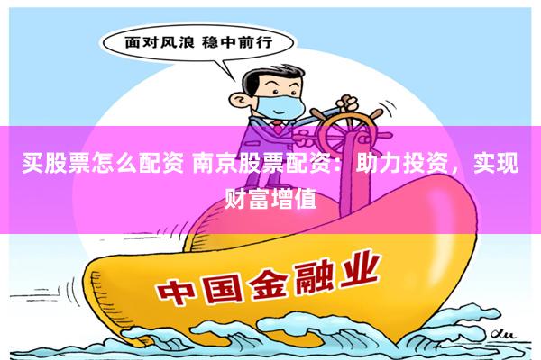 买股票怎么配资 南京股票配资：助力投资，实现财富增值