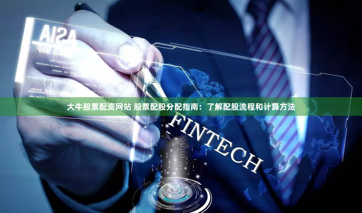 大牛股票配资网站 股票配股分配指南：了解配股流程和计算方法