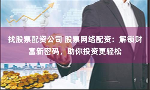找股票配资公司 股票网络配资：解锁财富新密码，助你投资更轻松