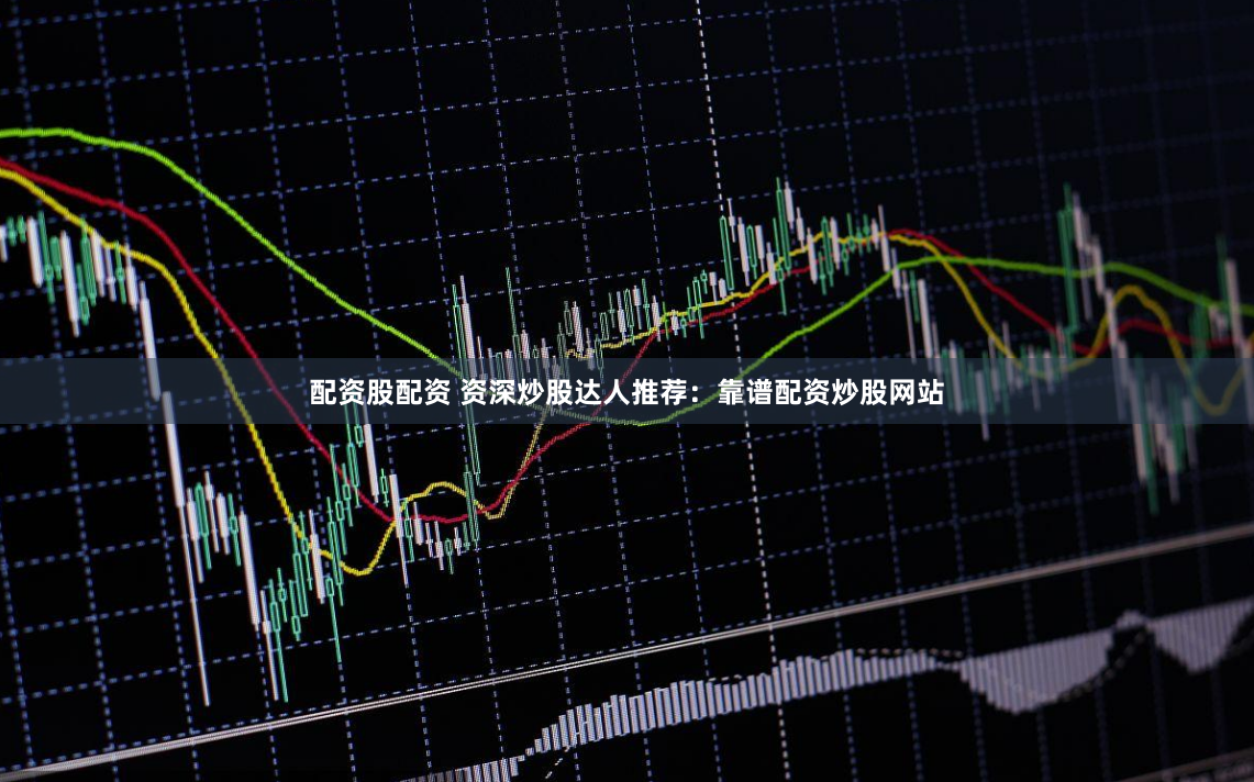 配资股配资 资深炒股达人推荐：靠谱配资炒股网站