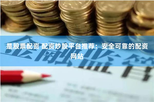 是股票配资 配资炒股平台推荐：安全可靠的配资网站