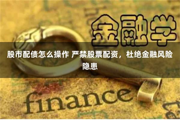 股市配债怎么操作 严禁股票配资，杜绝金融风险隐患