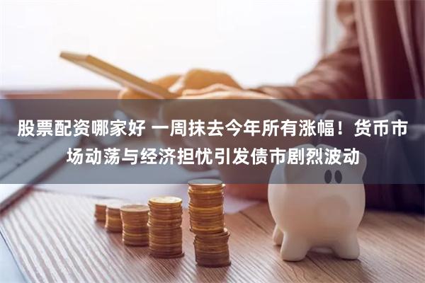 股票配资哪家好 一周抹去今年所有涨幅！货币市场动荡与经济担忧引发债市剧烈波动