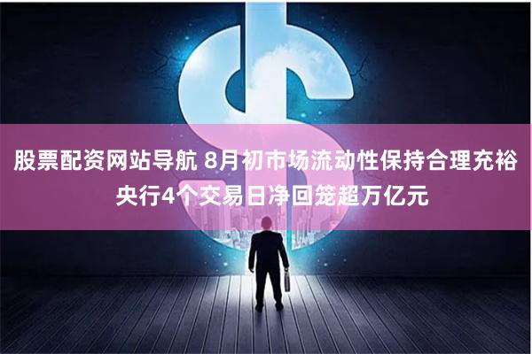 股票配资网站导航 8月初市场流动性保持合理充裕  央行4个交易日净回笼超万亿元