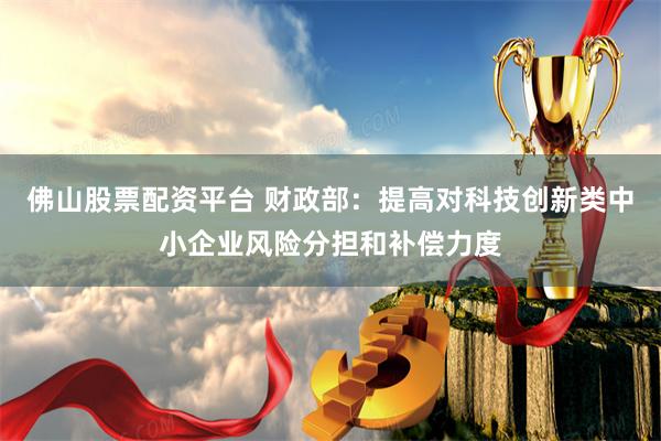 佛山股票配资平台 财政部：提高对科技创新类中小企业风险分担和补偿力度