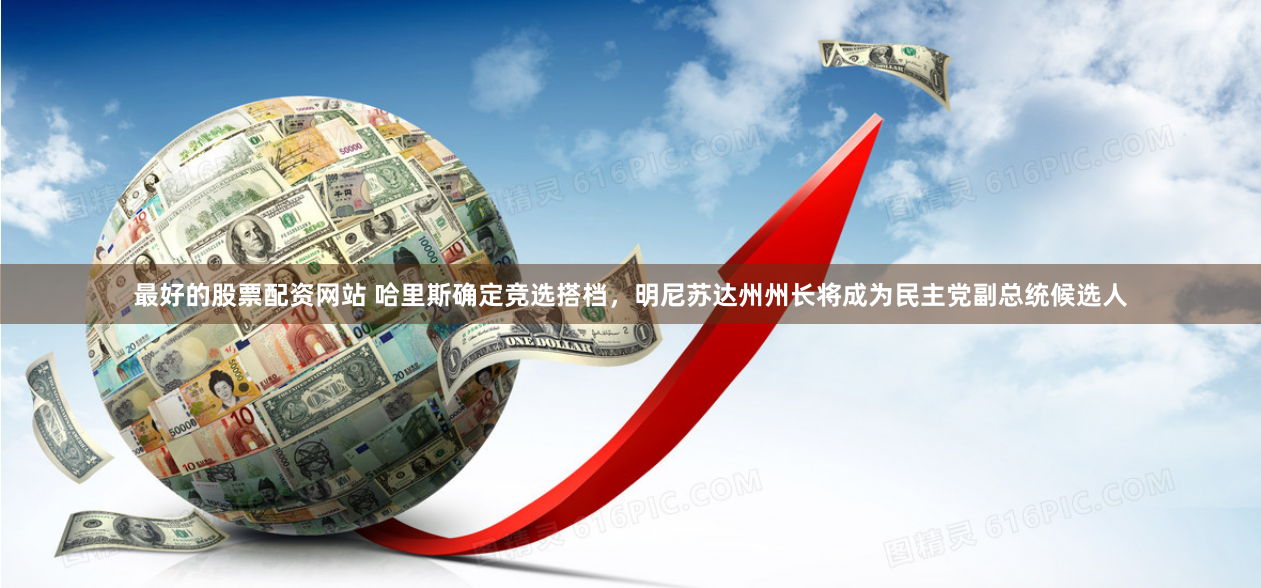 最好的股票配资网站 哈里斯确定竞选搭档，明尼苏达州州长将成为民主党副总统候选人