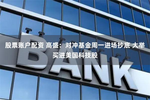 股票账户配资 高盛：对冲基金周一进场抄底 大举买进美国科技股
