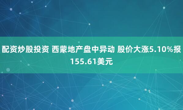 配资炒股投资 西蒙地产盘中异动 股价大涨5.10%报155.61美元
