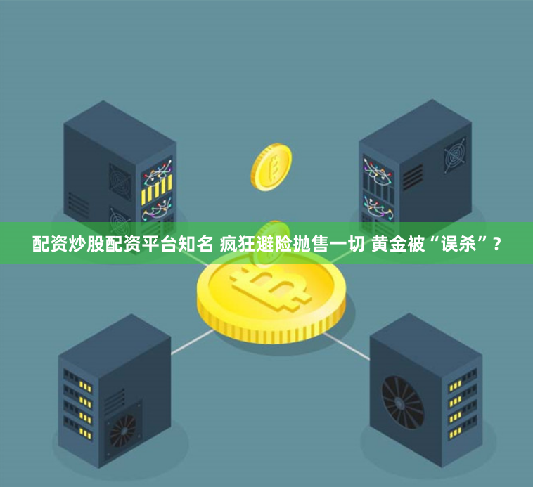 配资炒股配资平台知名 疯狂避险抛售一切 黄金被“误杀”？