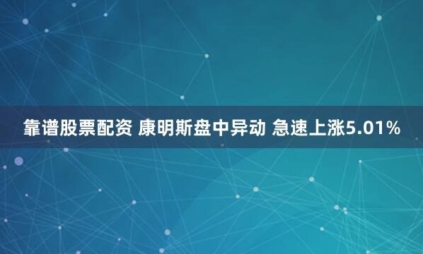 靠谱股票配资 康明斯盘中异动 急速上涨5.01%