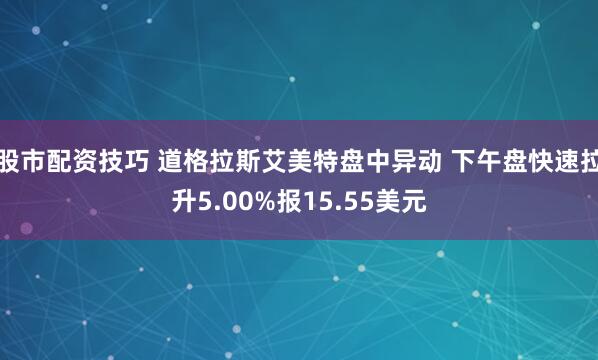 股市配资技巧 道格拉斯艾美特盘中异动 下午盘快速拉升5.00%报15.55美元