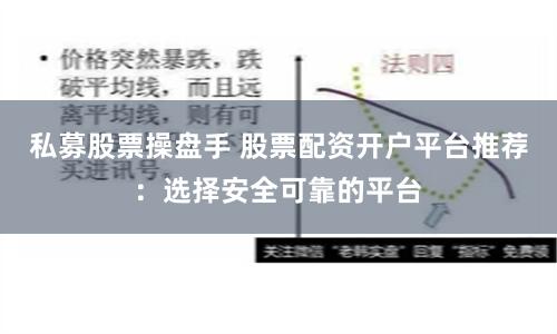 私募股票操盘手 股票配资开户平台推荐：选择安全可靠的平台