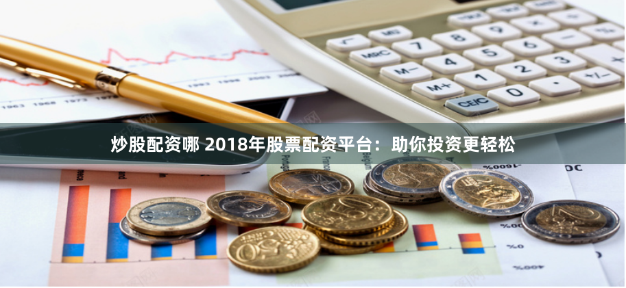 炒股配资哪 2018年股票配资平台：助你投资更轻松