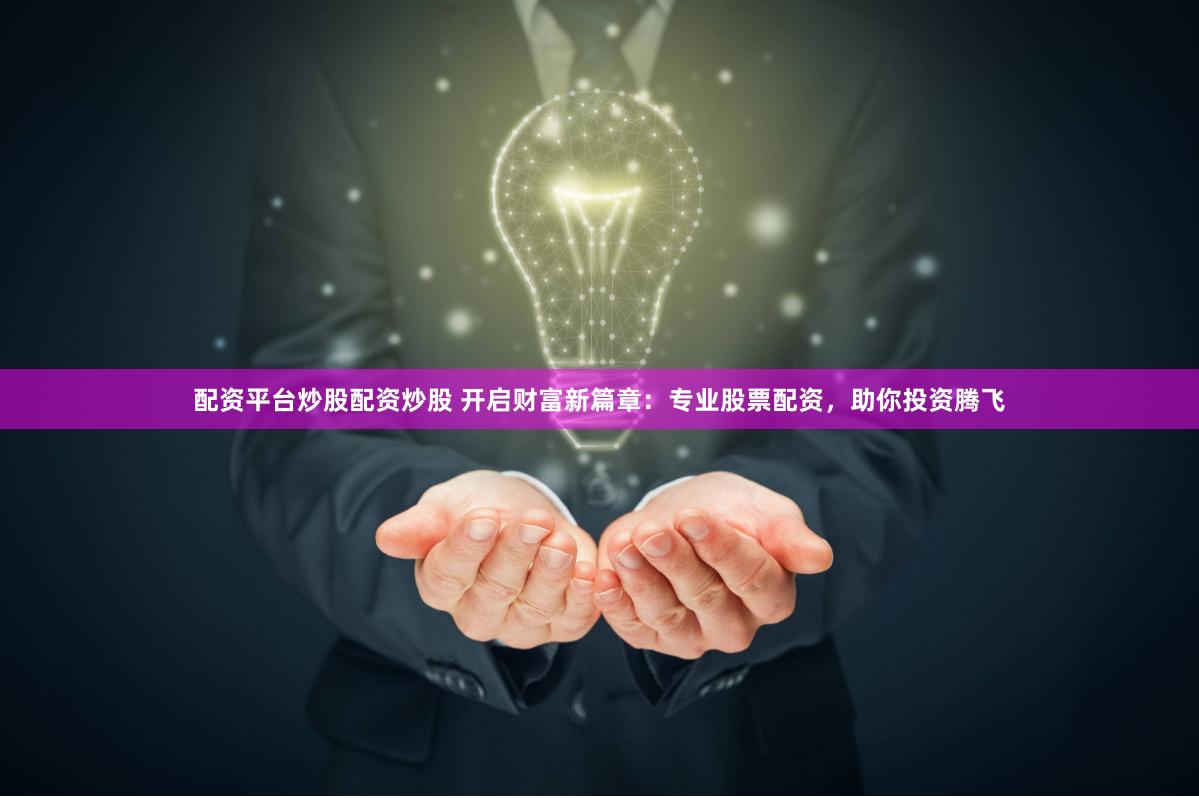 配资平台炒股配资炒股 开启财富新篇章：专业股票配资，助你投资腾飞