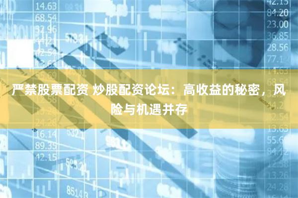 严禁股票配资 炒股配资论坛：高收益的秘密，风险与机遇并存