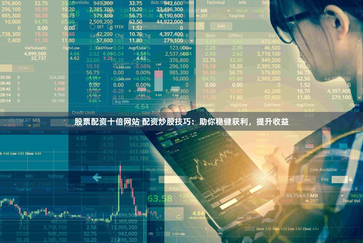 股票配资十倍网站 配资炒股技巧：助你稳健获利，提升收益