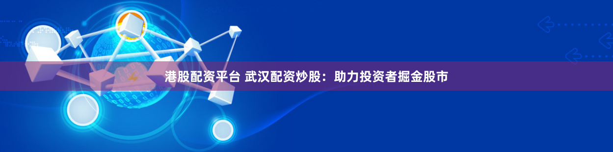 港股配资平台 武汉配资炒股：助力投资者掘金股市