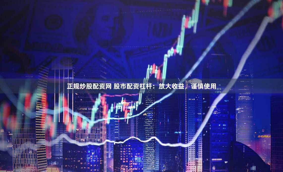正规炒股配资网 股市配资杠杆：放大收益，谨慎使用