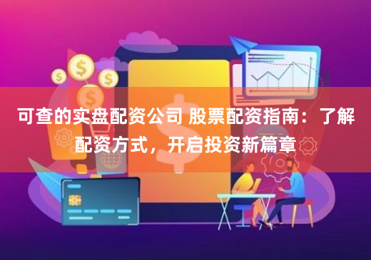 可查的实盘配资公司 股票配资指南：了解配资方式，开启投资新篇章