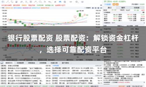 银行股票配资 股票配资：解锁资金杠杆，选择可靠配资平台