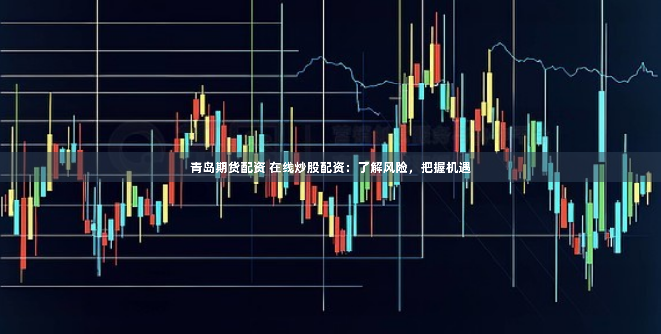 青岛期货配资 在线炒股配资：了解风险，把握机遇