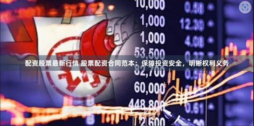 配资股票最新行情 股票配资合同范本：保障投资安全，明晰权利义务