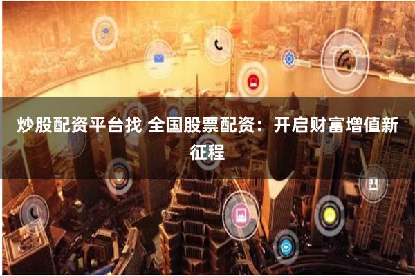 炒股配资平台找 全国股票配资：开启财富增值新征程