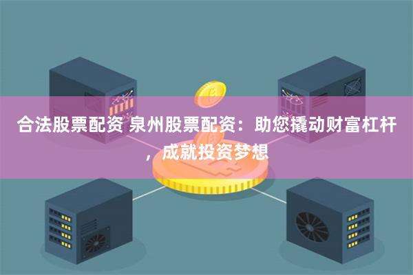 合法股票配资 泉州股票配资:助您撬动财富杠杆,成就投资梦想