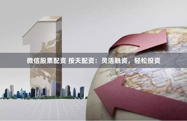 微信股票配资 按天配资:灵活融资,轻松投资