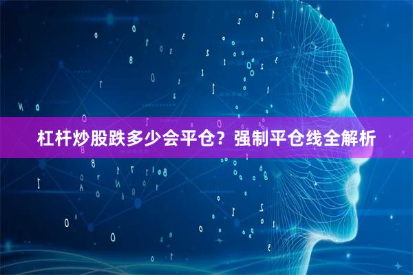 杠杆炒股跌多少会平仓？强制平仓线全解析