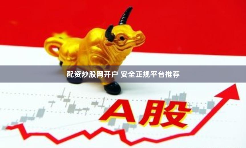 配资炒股网开户 安全正规平台推荐
