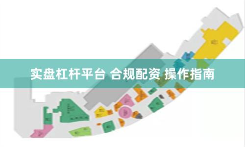 实盘杠杆平台 合规配资 操作指南