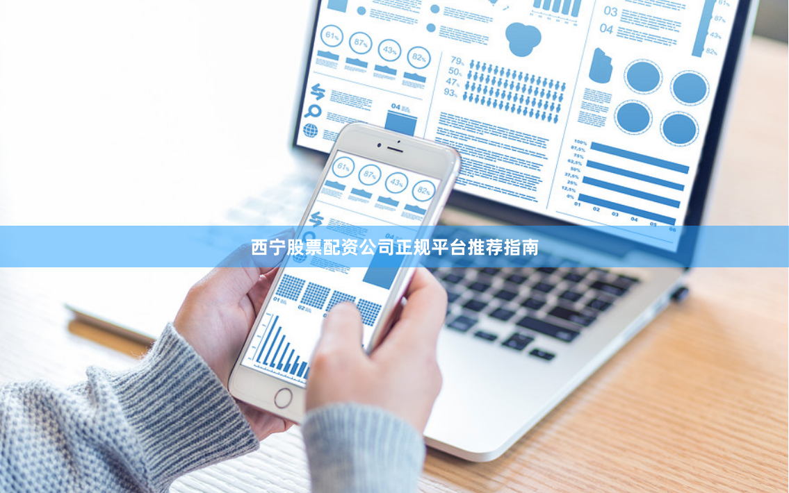 西宁股票配资公司正规平台推荐指南