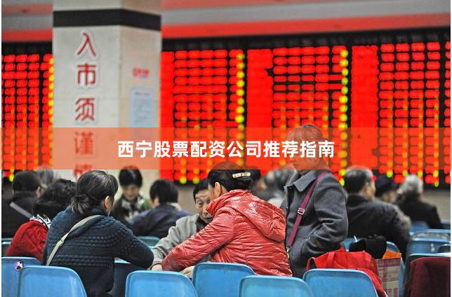 西宁股票配资公司推荐指南