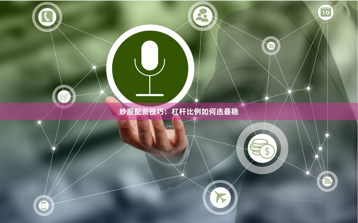 炒股配资技巧：杠杆比例如何选最稳