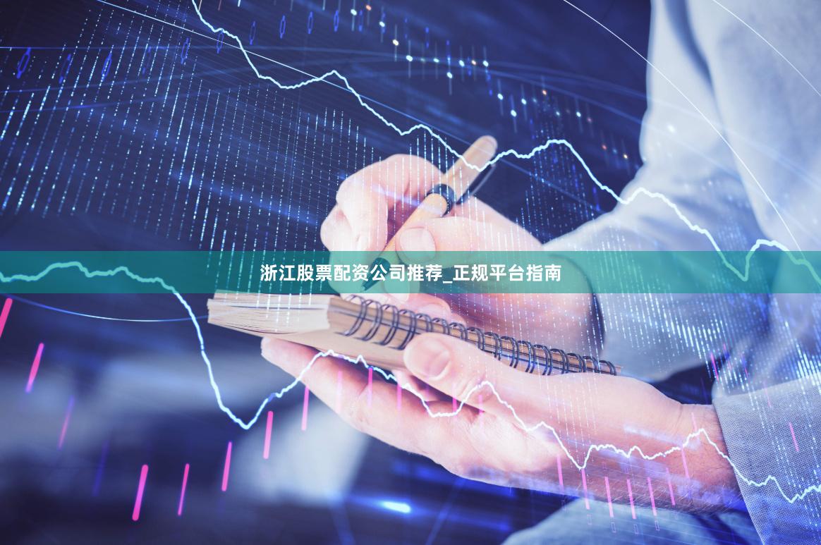 浙江股票配资公司推荐_正规平台指南