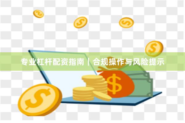 专业杠杆配资指南｜合规操作与风险提示