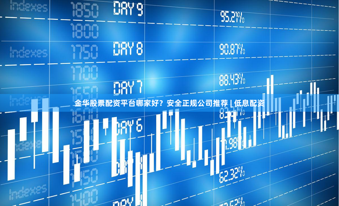 金华股票配资平台哪家好？安全正规公司推荐 | 低息配资