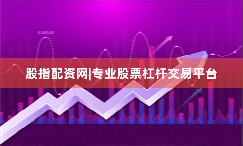 股指配资网|专业股票杠杆交易平台