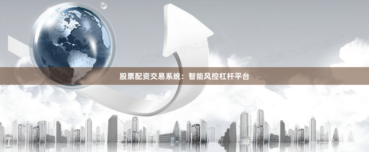股票配资交易系统：智能风控杠杆平台