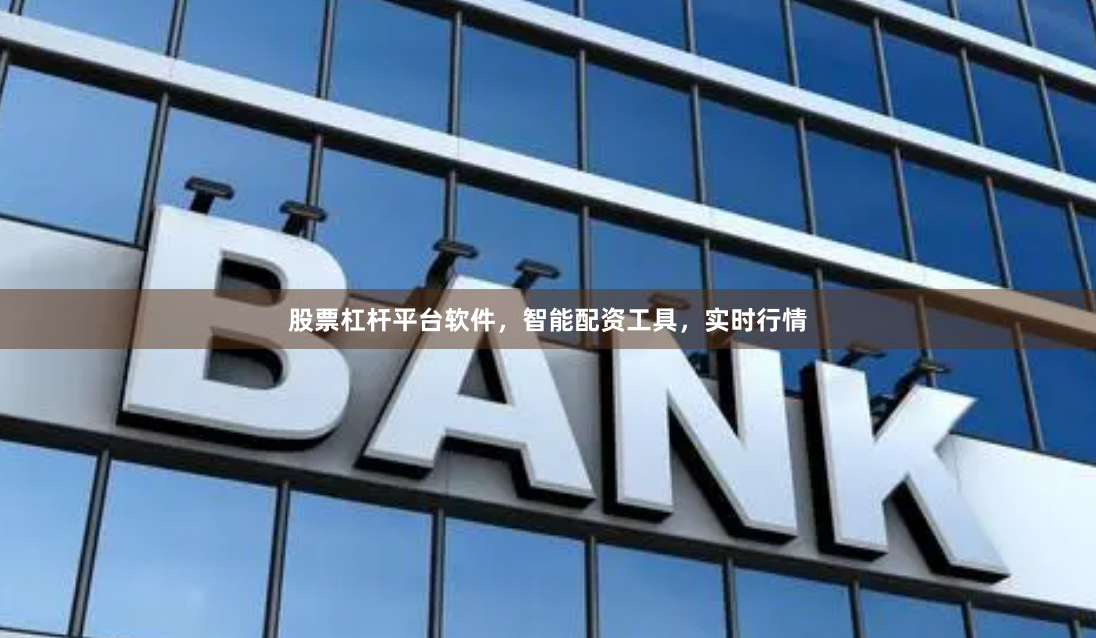 股票杠杆平台软件,智能配资工具,实时行情