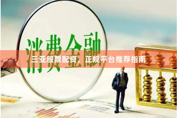 三亚股票配资，正规平台推荐指南