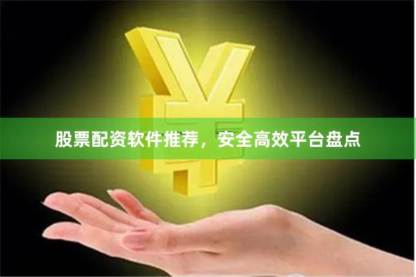 股票配资软件推荐，安全高效平台盘点
