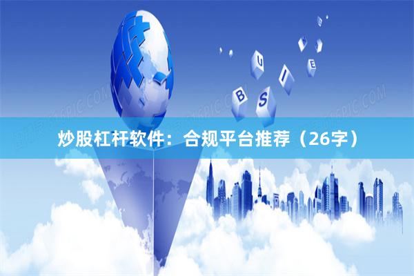 炒股杠杆软件：合规平台推荐（26字）