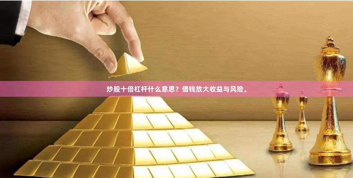 炒股十倍杠杆什么意思？借钱放大收益与风险。