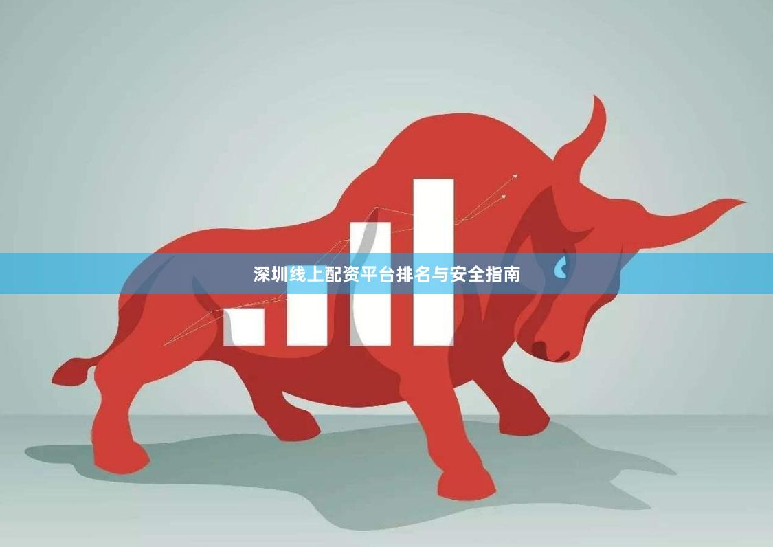 深圳线上配资平台排名与安全指南