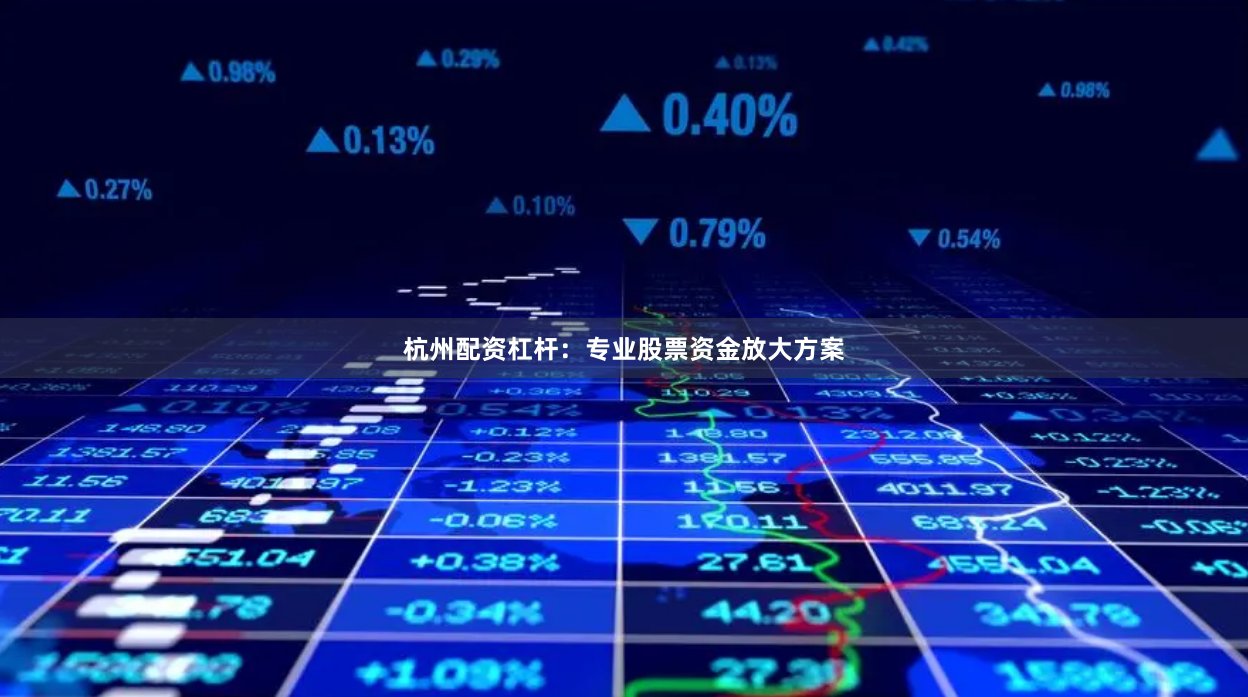 杭州配资杠杆：专业股票资金放大方案
