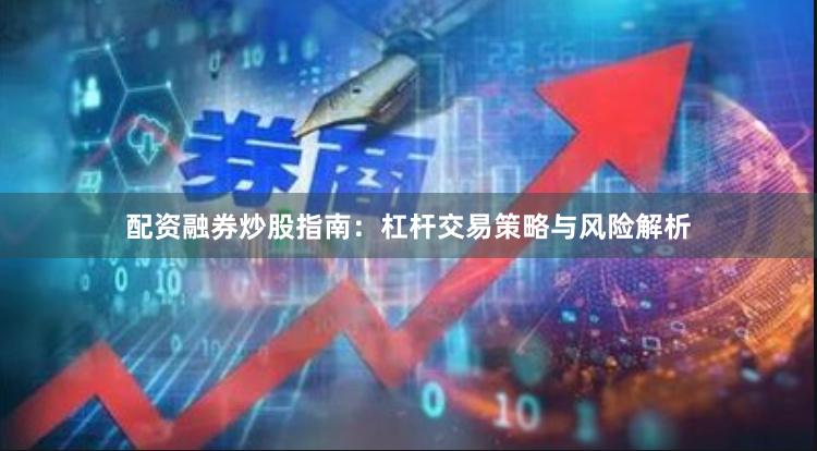 配资融券炒股指南：杠杆交易策略与风险解析