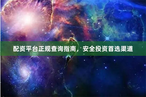 配资平台正规查询指南，安全投资首选渠道